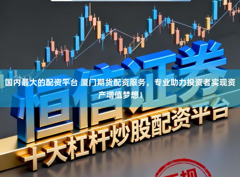 国内最大的配资平台 厦门期货配资服务，专业助力投资者实现资产增值梦想！
