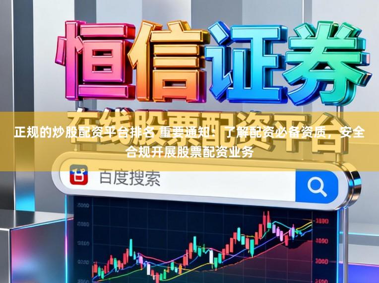 正规的炒股配资平台排名 重要通知：了解配资必备资质，安全合规开展股票配资业务