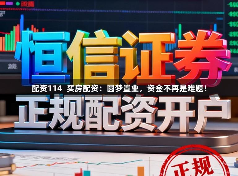 配资114  买房配资：圆梦置业，资金不再是难题！