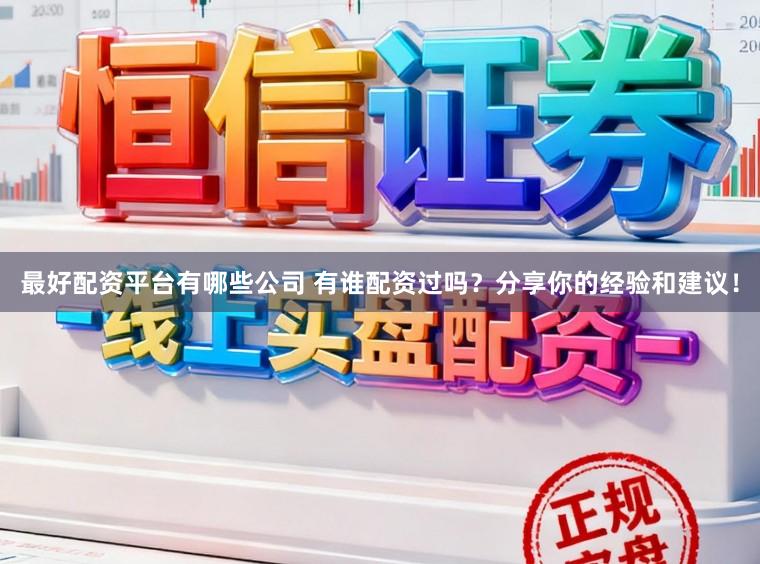 最好配资平台有哪些公司 有谁配资过吗？分享你的经验和建议！