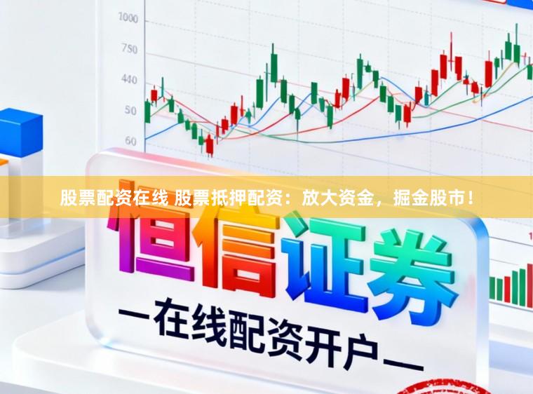 股票配资在线 股票抵押配资：放大资金，掘金股市！