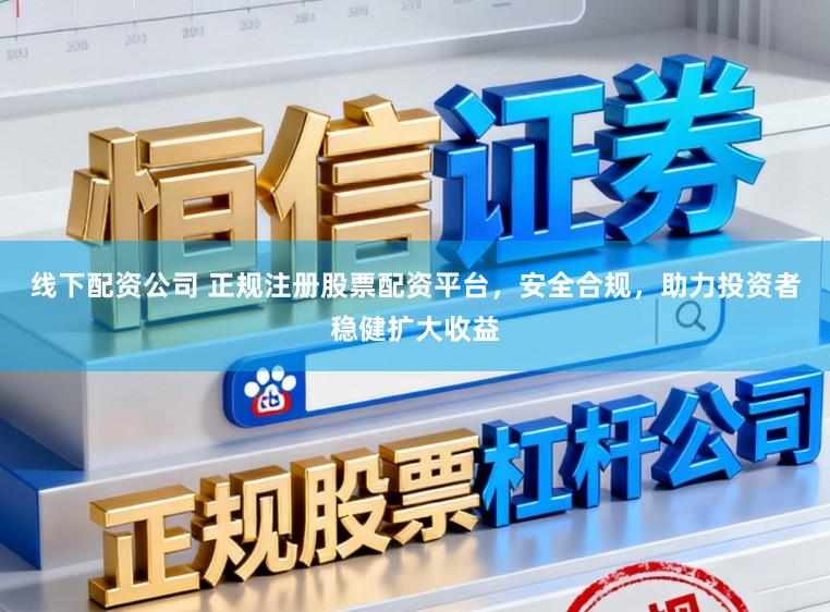 线下配资公司 正规注册股票配资平台，安全合规，助力投资者稳健扩大收益