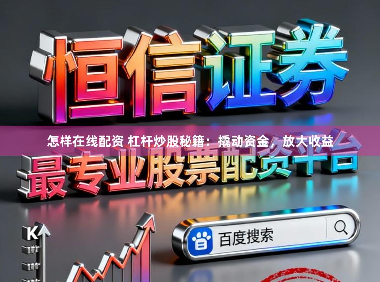 怎样在线配资 杠杆炒股秘籍：撬动资金，放大收益