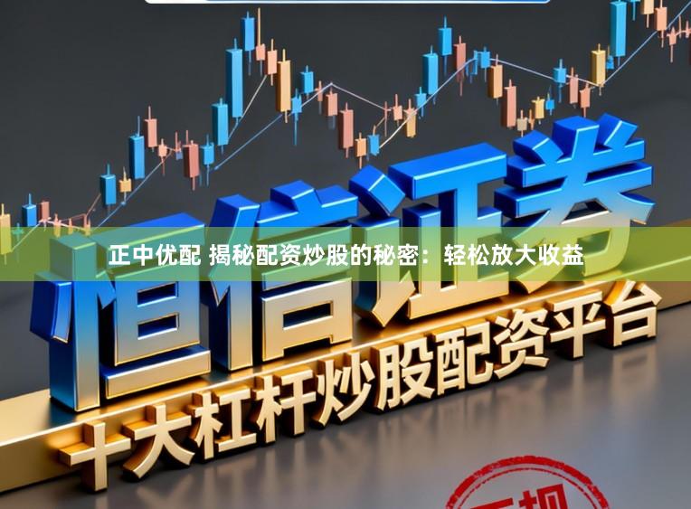 正中优配 揭秘配资炒股的秘密：轻松放大收益