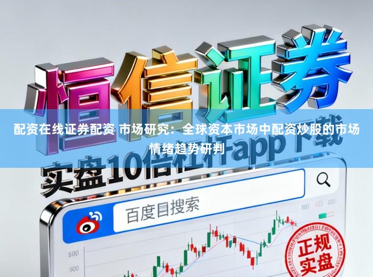 配资在线证券配资 市场研究：全球资本市场中配资炒股的市场情绪趋势研判