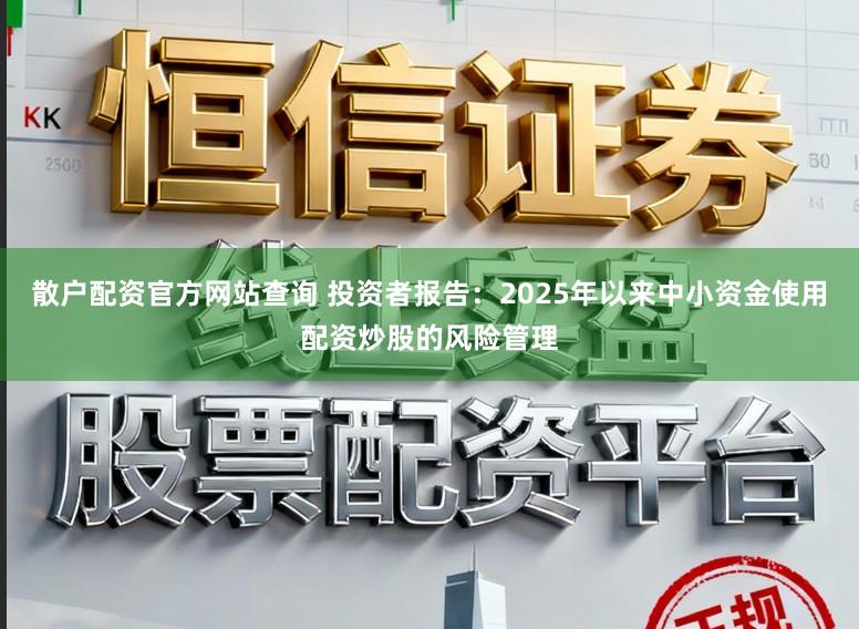 散户配资官方网站查询 投资者报告：2025年以来中小资金使用配资炒股的风险管理