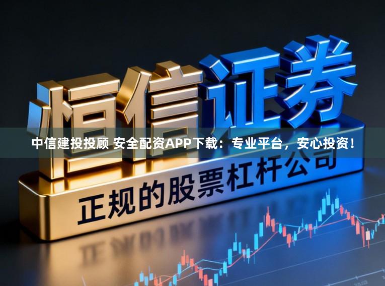 中信建投投顾 安全配资APP下载：专业平台，安心投资！