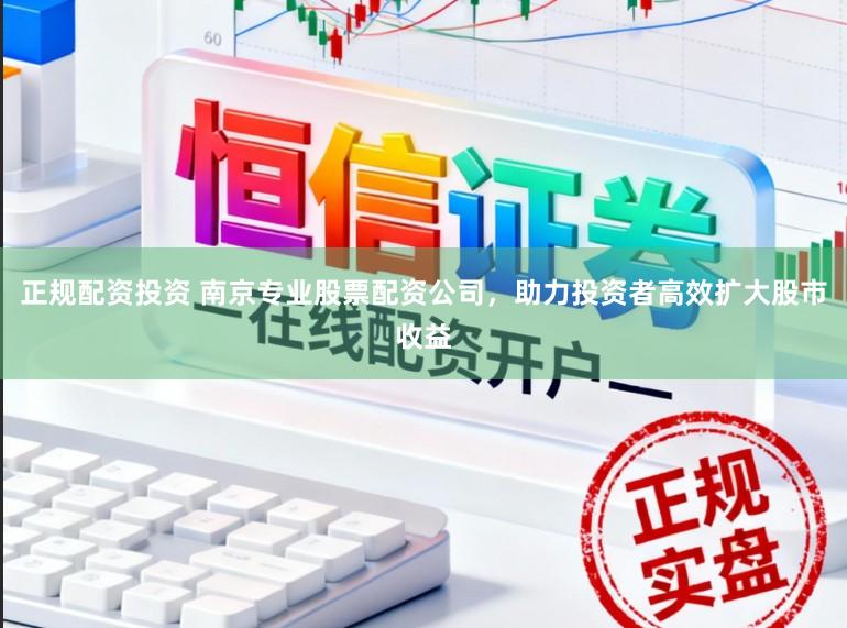 正规配资投资 南京专业股票配资公司，助力投资者高效扩大股市收益