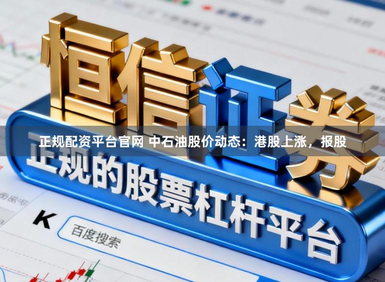 正规配资平台官网 中石油股价动态：港股上涨，报股