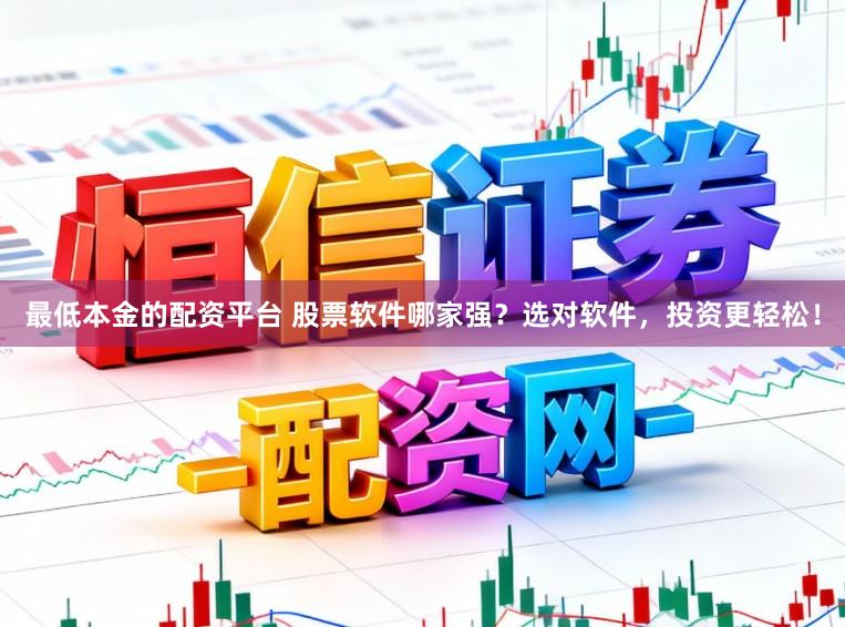 最低本金的配资平台 股票软件哪家强？选对软件，投资更轻松！