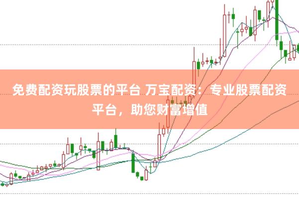 免费配资玩股票的平台 万宝配资：专业股票配资平台，助您财富增值
