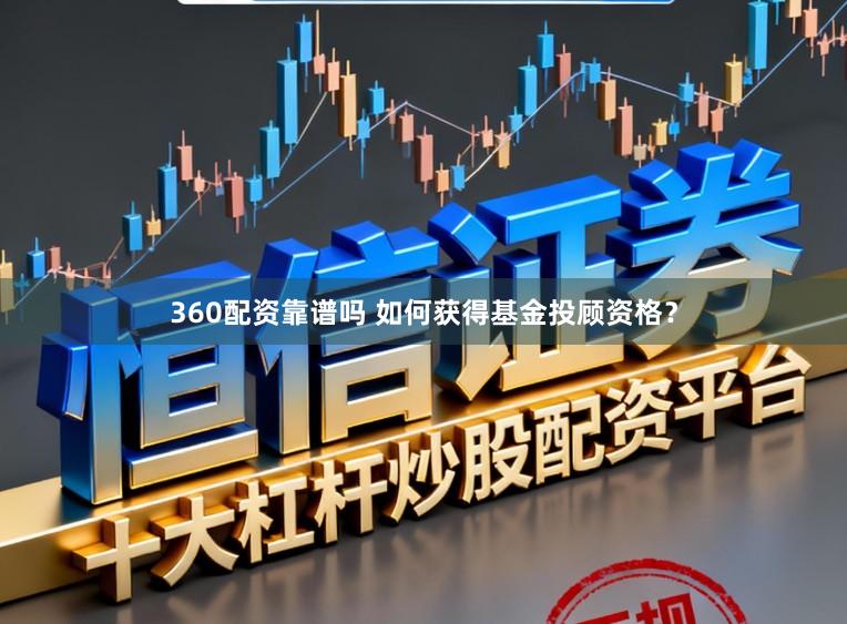 360配资靠谱吗 如何获得基金投顾资格？