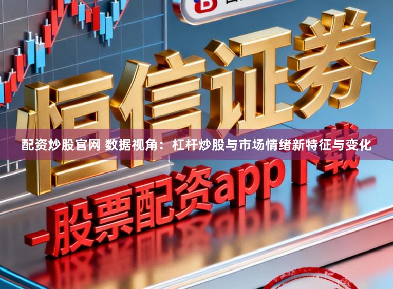 配资炒股官网 数据视角：杠杆炒股与市场情绪新特征与变化