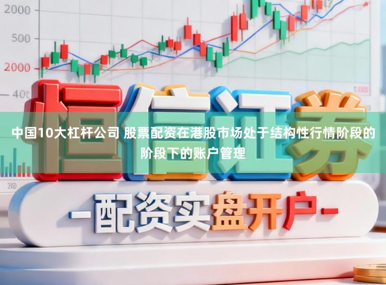 中国10大杠杆公司 股票配资在港股市场处于结构性行情阶段的阶段下的账户管理