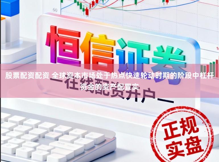 股票配资配资 全球资本市场处于热点快速轮动时期的阶段中杠杆资金的资产配置实