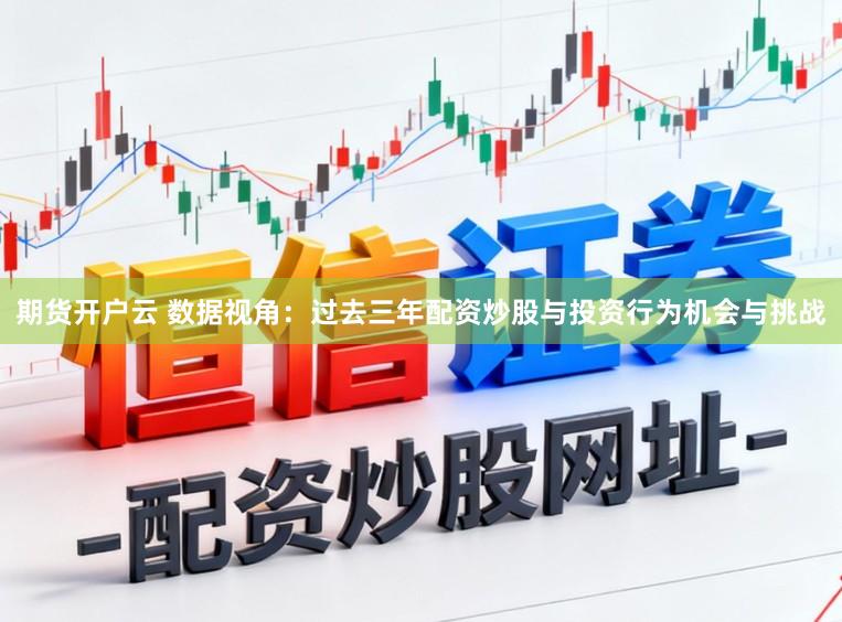 期货开户云 数据视角：过去三年配资炒股与投资行为机会与挑战