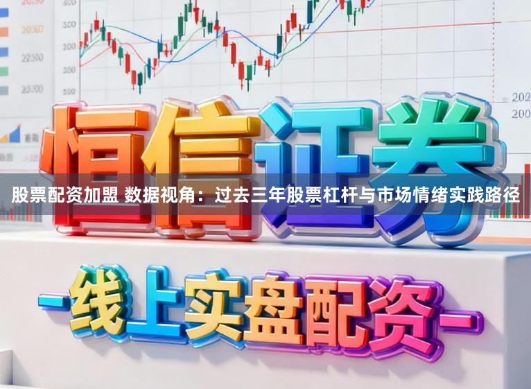 股票配资加盟 数据视角：过去三年股票杠杆与市场情绪实践路径