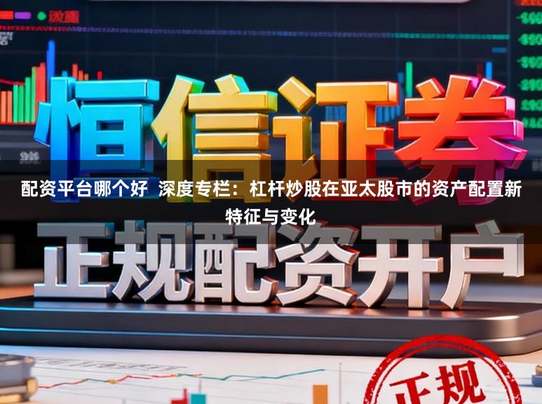 配资平台哪个好  深度专栏：杠杆炒股在亚太股市的资产配置新特征与变化