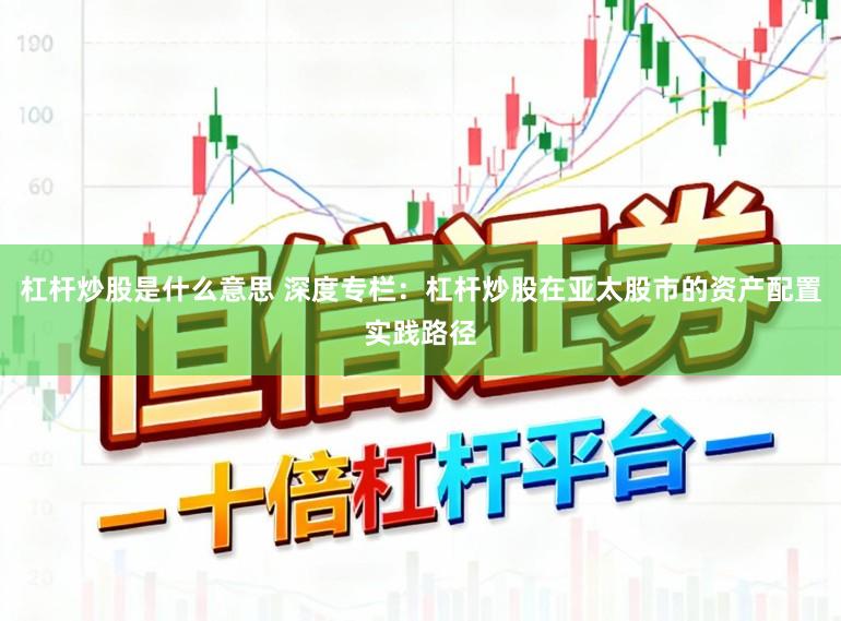 杠杆炒股是什么意思 深度专栏：杠杆炒股在亚太股市的资产配置实践路径