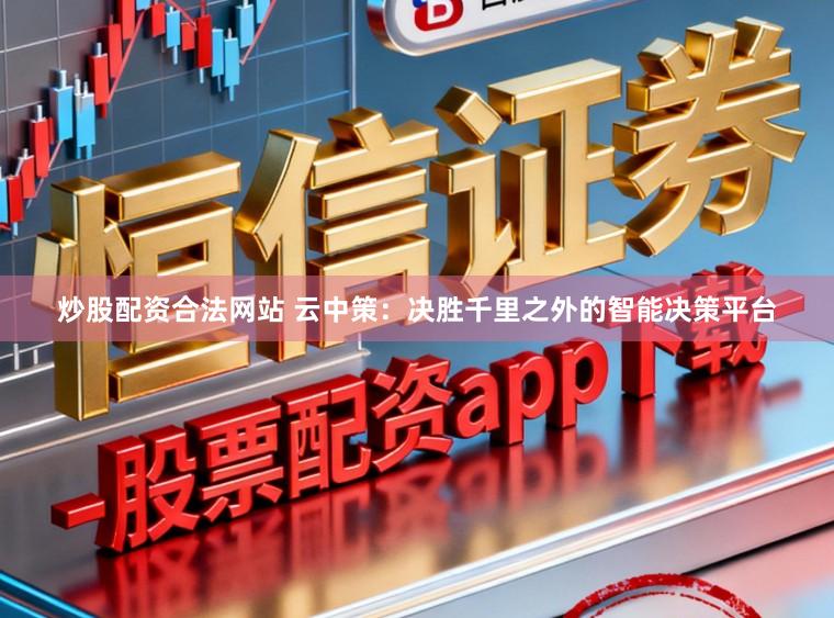 炒股配资合法网站 云中策：决胜千里之外的智能决策平台