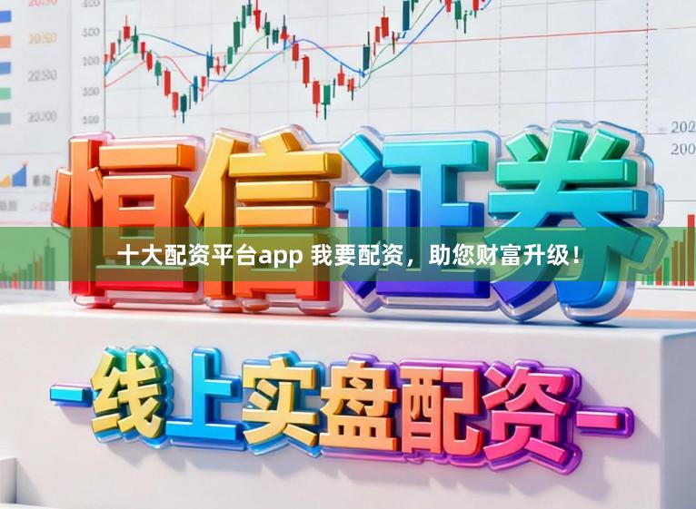 十大配资平台app 我要配资，助您财富升级！