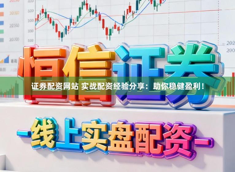 证券配资网站 实战配资经验分享：助你稳健盈利！