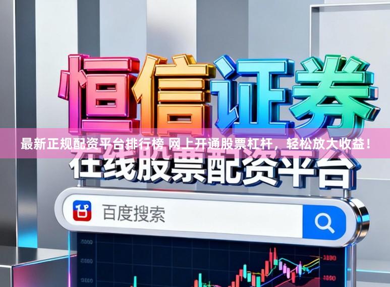最新正规配资平台排行榜 网上开通股票杠杆，轻松放大收益！