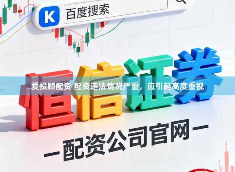 爱投顾配资 配资违法情况严重，应引起高度重视