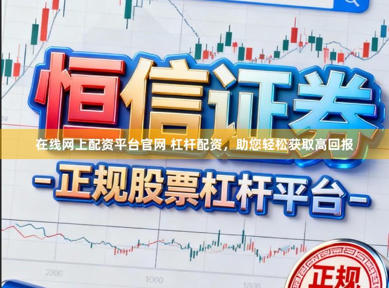 在线网上配资平台官网 杠杆配资，助您轻松获取高回报