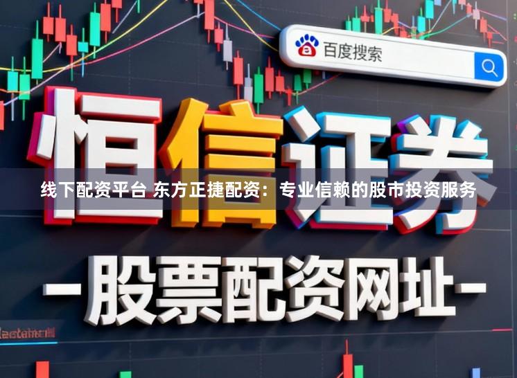 线下配资平台 东方正捷配资：专业信赖的股市投资服务