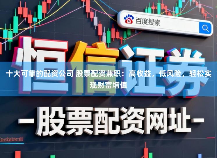 十大可靠的配资公司 股票配资兼职：高收益，低风险，轻松实现财富增值