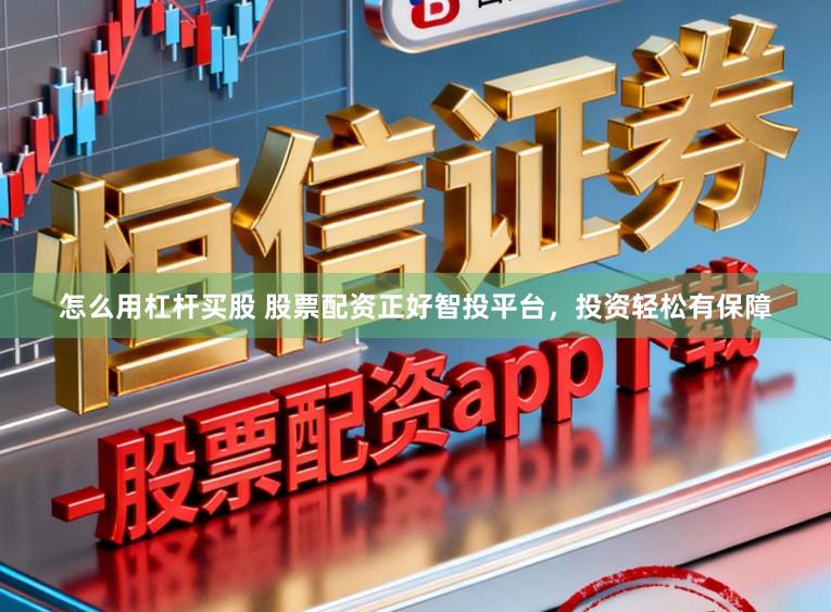 怎么用杠杆买股 股票配资正好智投平台，投资轻松有保障