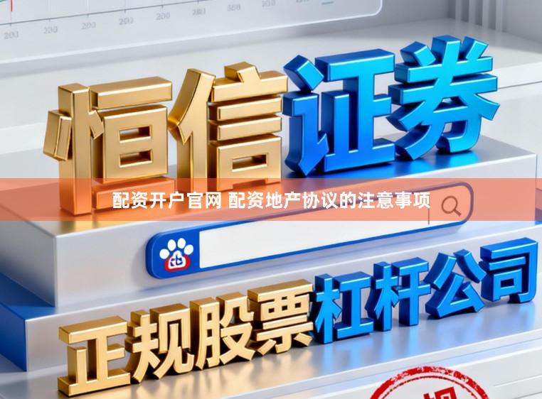 配资开户官网 配资地产协议的注意事项