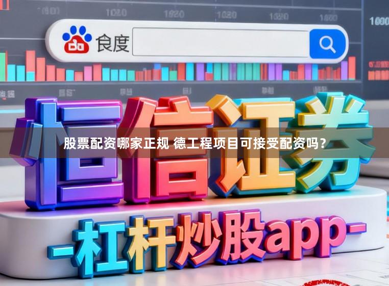 股票配资哪家正规 德工程项目可接受配资吗？