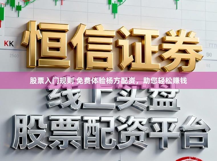 股票入门规则 免费体验杨方配资，助您轻松赚钱
