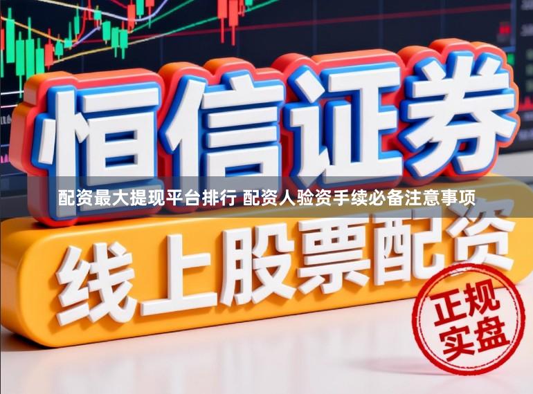 配资最大提现平台排行 配资人验资手续必备注意事项