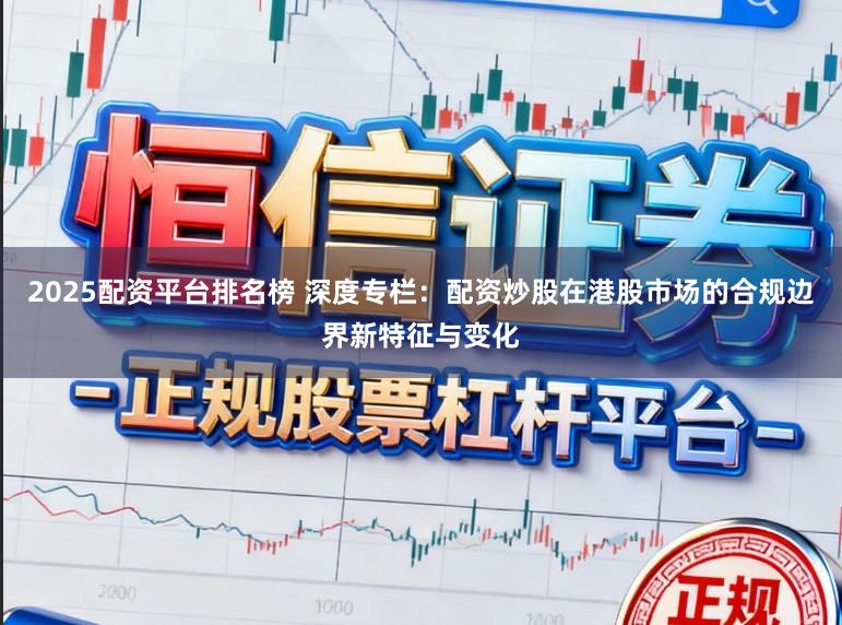 2025配资平台排名榜 深度专栏：配资炒股在港股市场的合规边界新特征与变化