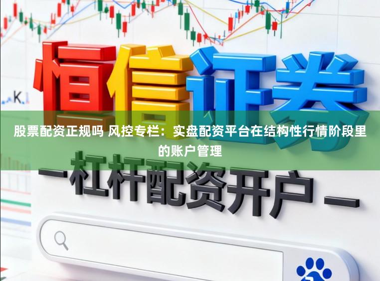 股票配资正规吗 风控专栏：实盘配资平台在结构性行情阶段里的账户管理