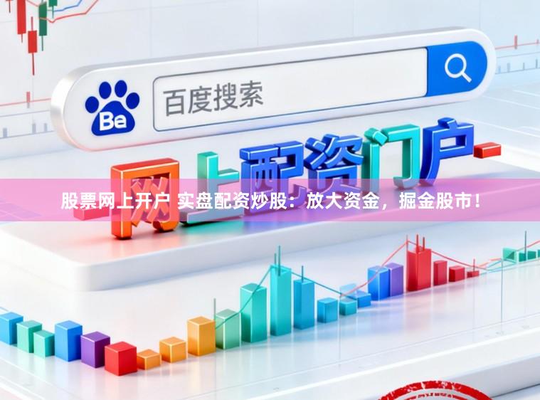股票网上开户 实盘配资炒股：放大资金，掘金股市！