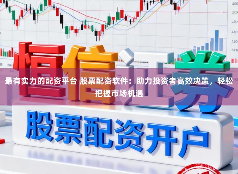 最有实力的配资平台 股票配资软件：助力投资者高效决策，轻松把握市场机遇