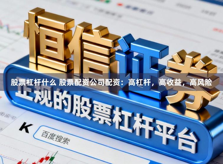 股票杠杆什么 股票配资公司配资：高杠杆，高收益，高风险