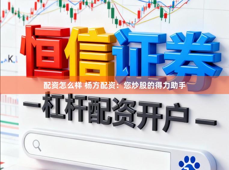 配资怎么样 杨方配资：您炒股的得力助手