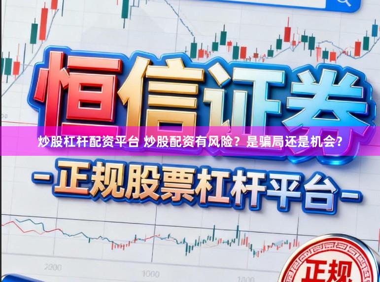 炒股杠杆配资平台 炒股配资有风险？是骗局还是机会？