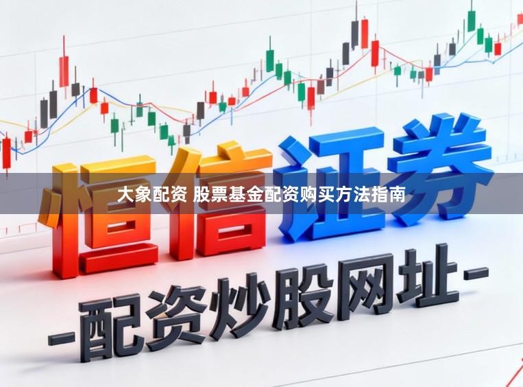 大象配资 股票基金配资购买方法指南